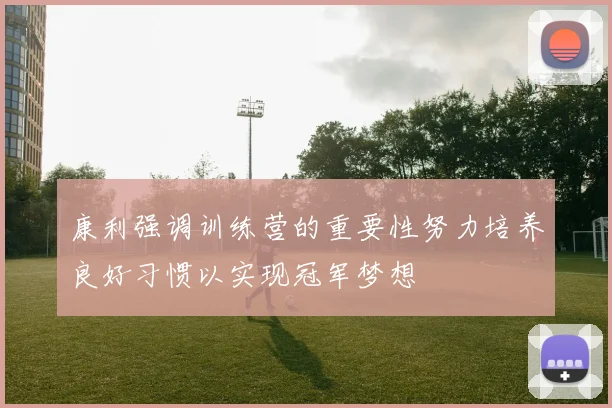 康利强调训练营的重要性努力培养良好习惯以实现冠军梦想