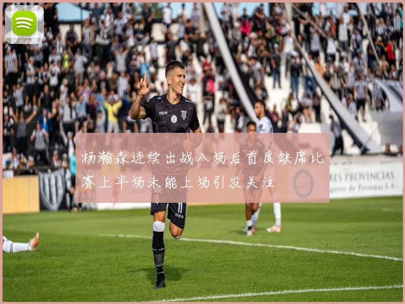 杨瀚森连续出战八场后首度缺席比赛上半场未能上场引发关注
