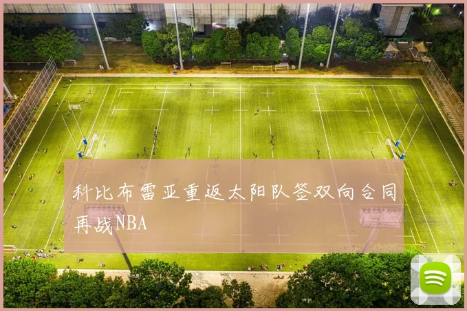 科比布雷亚重返太阳队签双向合同再战NBA