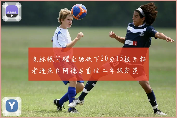 克林根闪耀全场砍下20分15板开拓者迎来自阿德后首位二年级新星