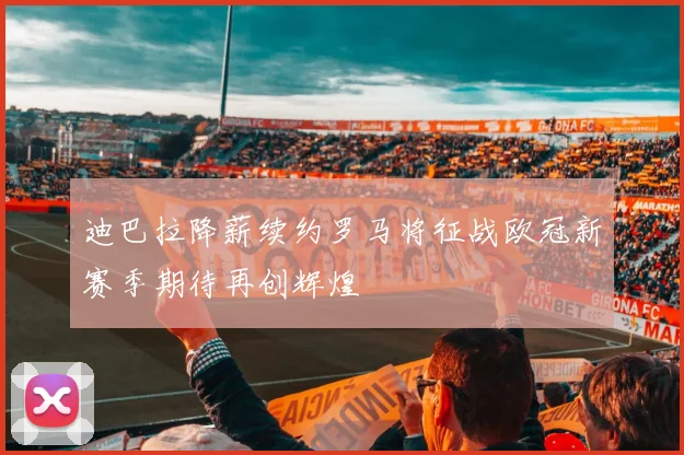 迪巴拉降薪续约罗马将征战欧冠新赛季期待再创辉煌