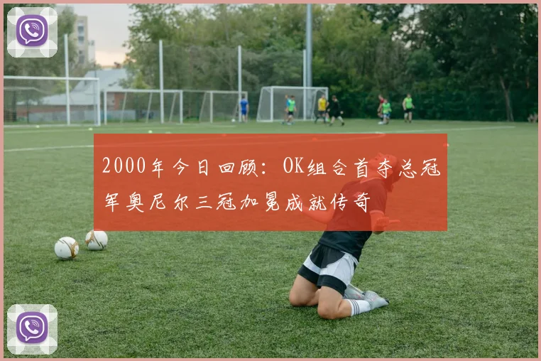2000年今日回顾:OK组合首夺总冠军奥尼尔三冠加冕成就传奇