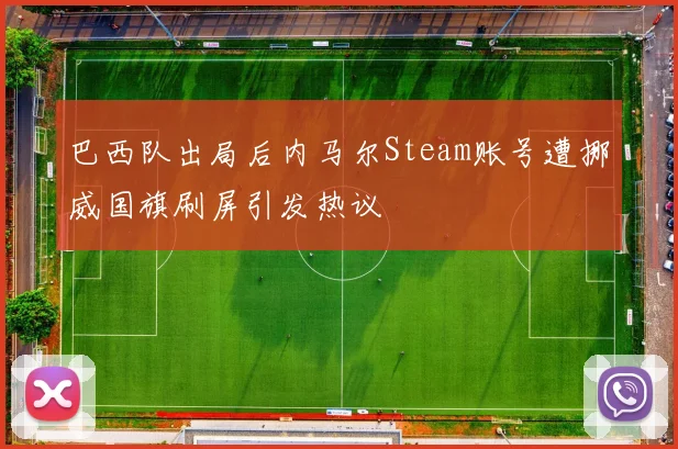 巴西队出局后内马尔Steam账号遭挪威国旗刷屏引发热议