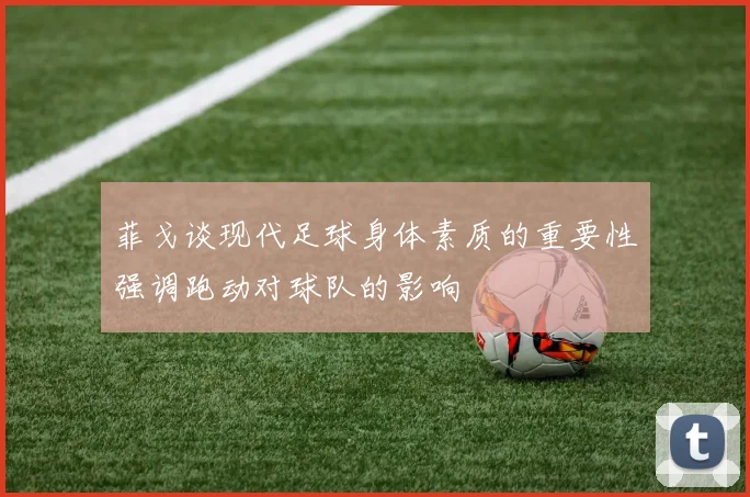 菲戈谈现代足球身体素质的重要性强调跑动对球队的影响