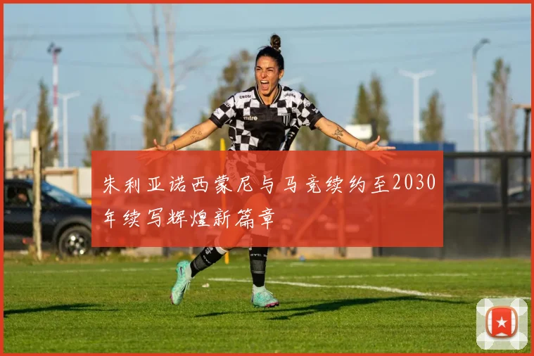 朱利亚诺西蒙尼与马竞续约至2030年续写辉煌新篇章