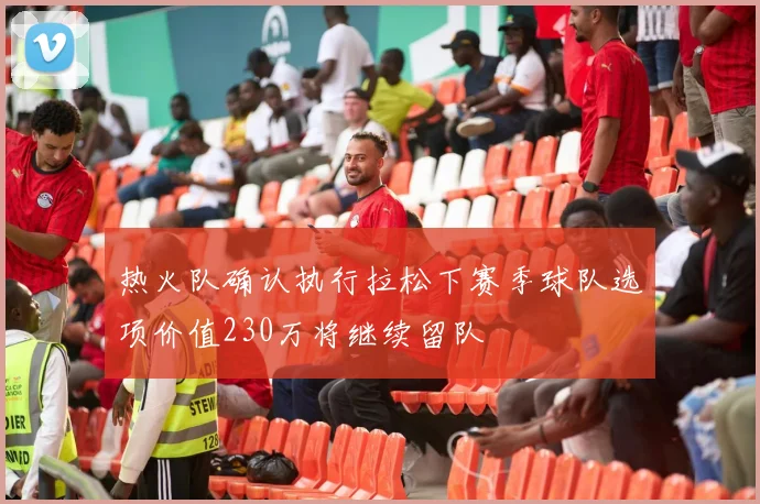 热火队确认执行拉松下赛季球队选项价值230万将继续留队