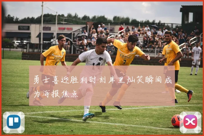 勇士喜迎胜利时刻库里灿笑瞬间成为海报焦点