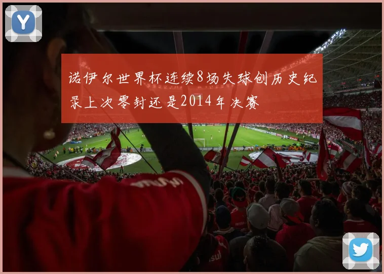 诺伊尔世界杯连续8场失球创历史纪录上次零封还是2014年决赛