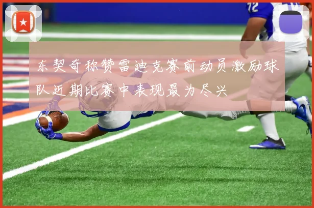 东契奇称赞雷迪克赛前动员激励球队近期比赛中表现最为尽兴