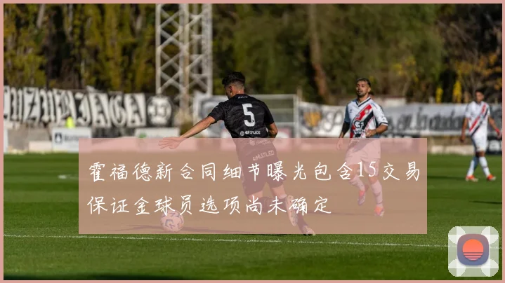 霍福德新合同细节曝光包含15交易保证金球员选项尚未确定