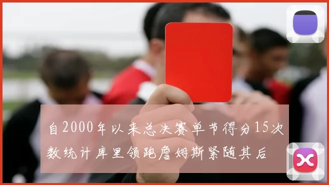 自2000年以来总决赛单节得分15次数统计库里领跑詹姆斯紧随其后