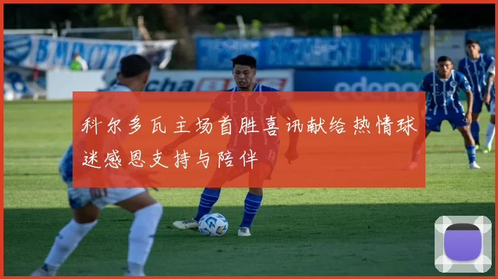 科尔多瓦主场首胜喜讯献给热情球迷感恩支持与陪伴